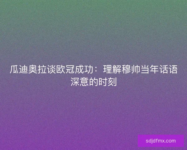 瓜迪奥拉谈欧冠成功：理解穆帅当年话语深意的时刻