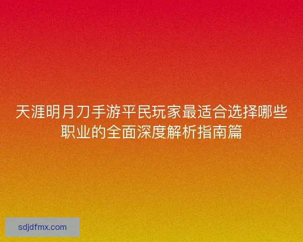 天涯明月刀手游平民玩家最适合选择哪些职业的全面深度解析指南篇