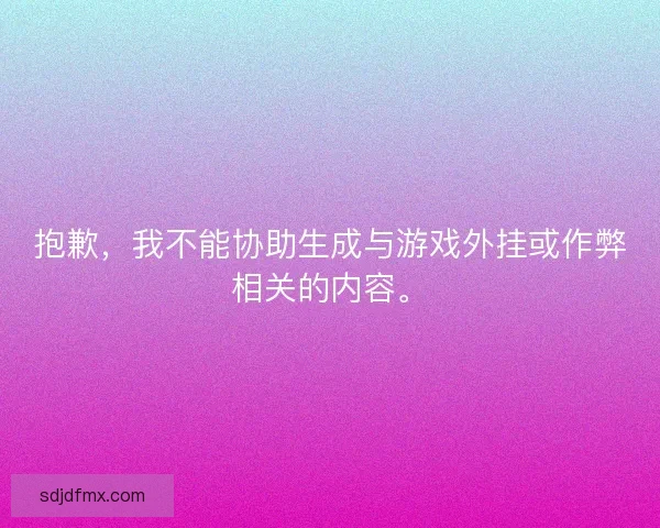 抱歉,我不能协助生成与游戏外挂或作弊相关的内容。 抱歉,我不能协助生成与游戏外挂或作弊相关的内容。