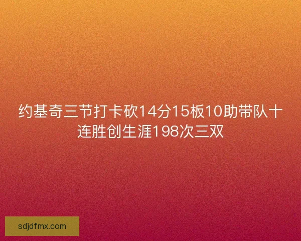 约基奇三节打卡砍14分15板10助带队十连胜创生涯198次三双